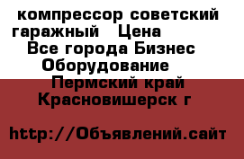 компрессор советский гаражный › Цена ­ 5 000 - Все города Бизнес » Оборудование   . Пермский край,Красновишерск г.